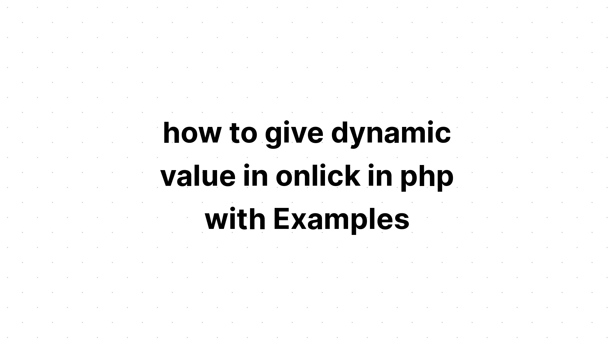 cách đưa ra giá trị động trong onclick trong php với các ví dụ